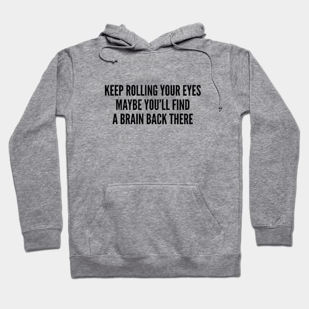 Sarcastic - Keep Rolling Your Eyes Maybe You'll Find A Brain Back There - Funny Joke Statement Slogan Hoodie by sillyslogans